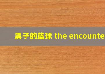 黑子的篮球 the encounter